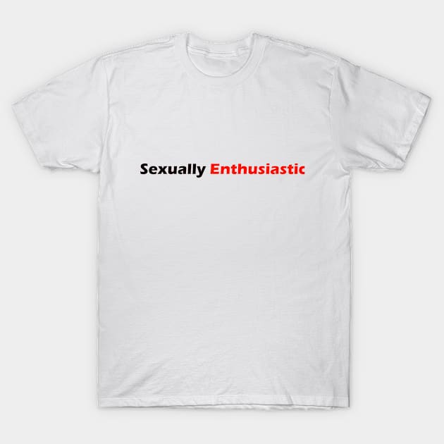 Sexually Enthusiastic T-Shirt by robertbruton